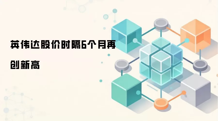 英伟达股价时隔6个月再创新高