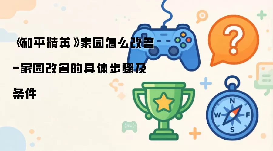 《和平精英》家园怎么改名-家园改名的具体步骤及条件