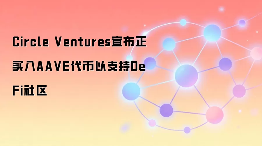 Circle Ventures宣布正买入AA VE代币以支持DeFi社区