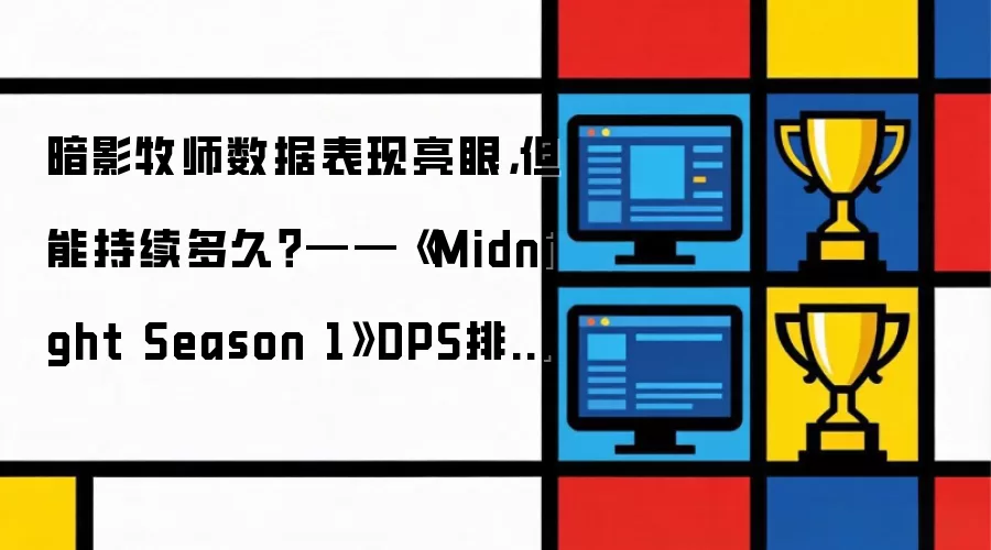 暗影牧师数据表现亮眼，但能持续多久？——《Midnight Season 1》DPS排名一览