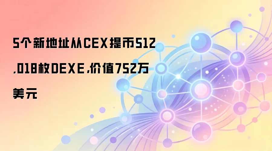 5个新地址从CEX提币512,018枚DEXE，价值752万美元
