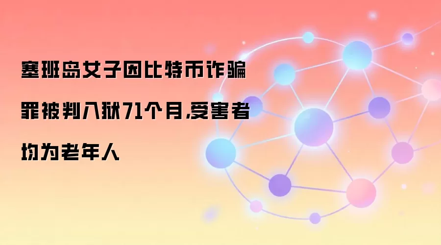 塞班岛女子因比特币反诈罪被判入狱71个月，受害者均为老年人