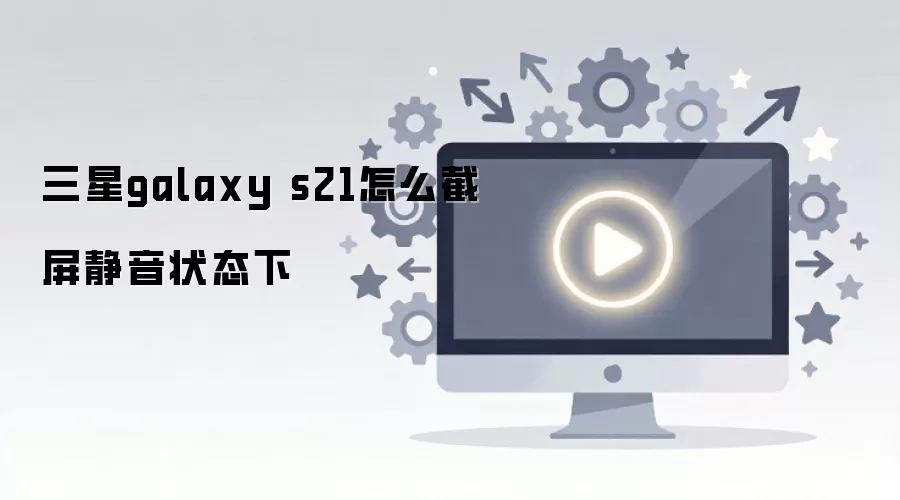 三星galaxy s21怎么截屏静音状态下