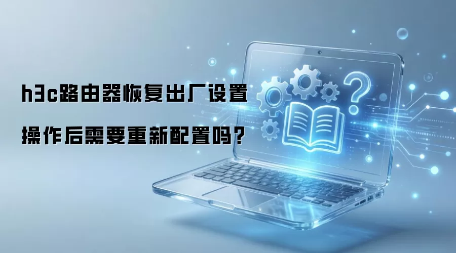 h3c路由器恢复出厂设置操作后需要重新配置吗？