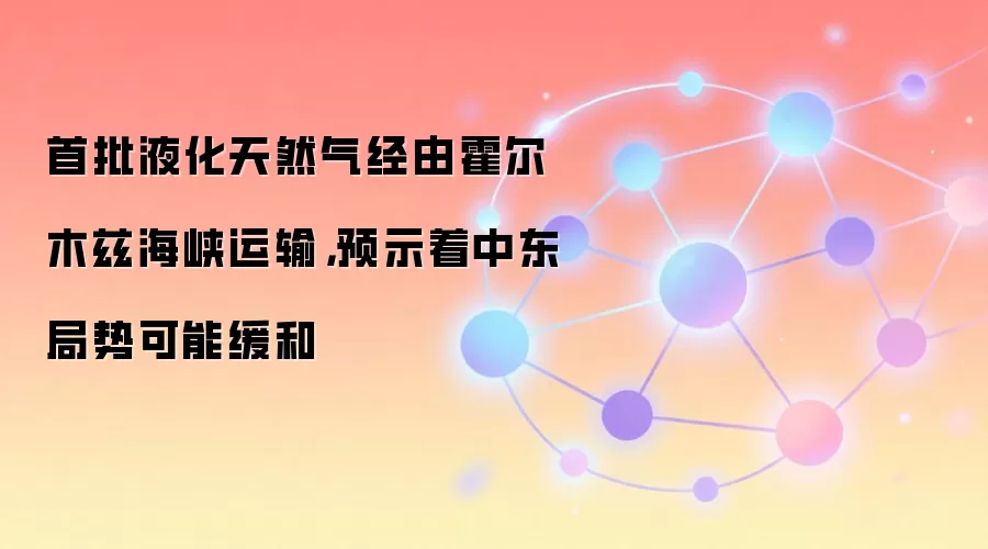 首批液化天然气经由霍尔木兹海峡运输，预示着中东局势可能缓和