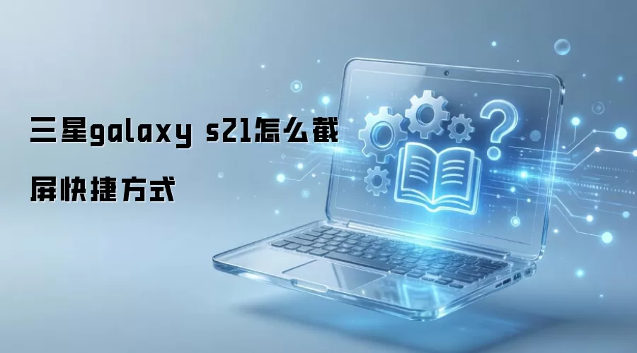 三星galaxy s21怎么截屏快捷方式