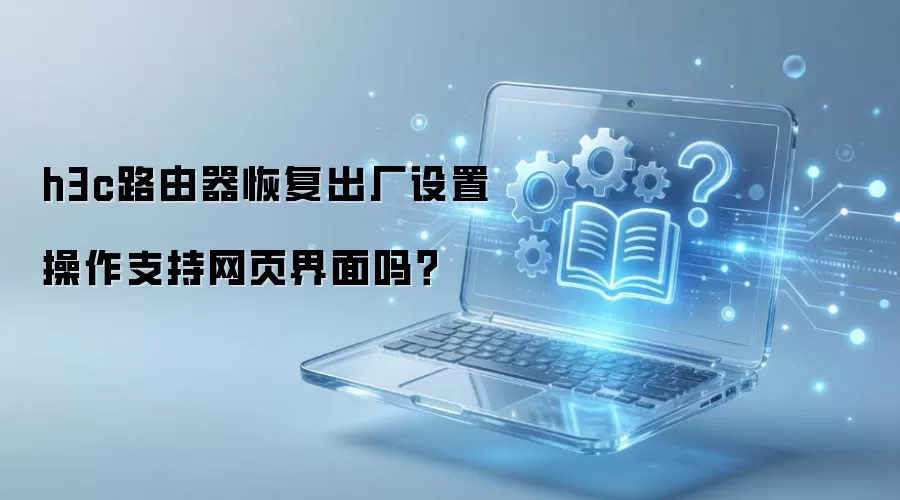 h3c路由器恢复出厂设置操作支持网页界面吗？