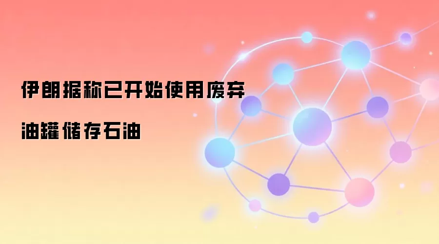 伊朗据称已开始使用废弃油罐储存石油
