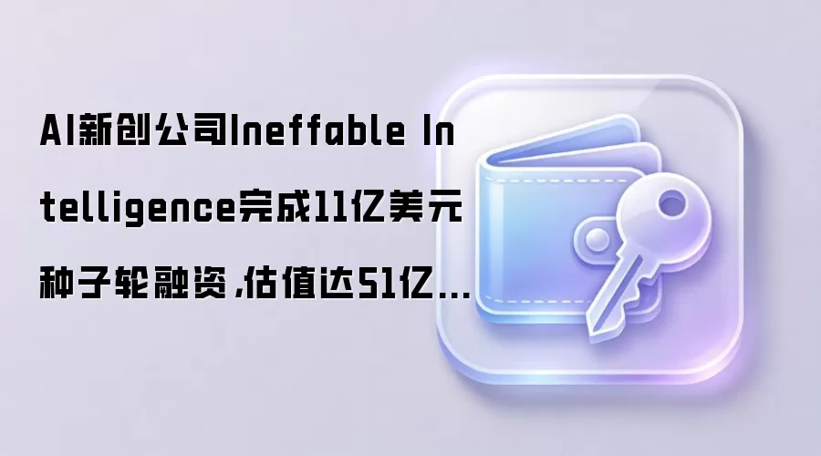 AI新创公司Ineffable Intelligence完成11亿美元种子轮融资，估值达51亿美元