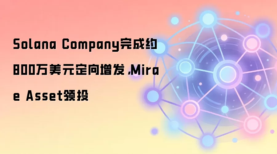 Solana Company完成约800万美元定向增发，Mirae Asset领投