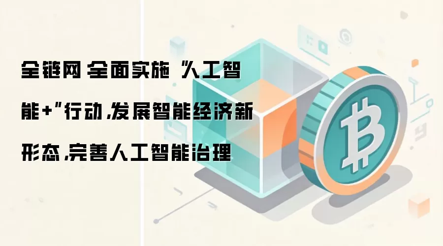 全链网：全面实施“人工智能+”行动，发展智能经济新形态，完善人工智能治理