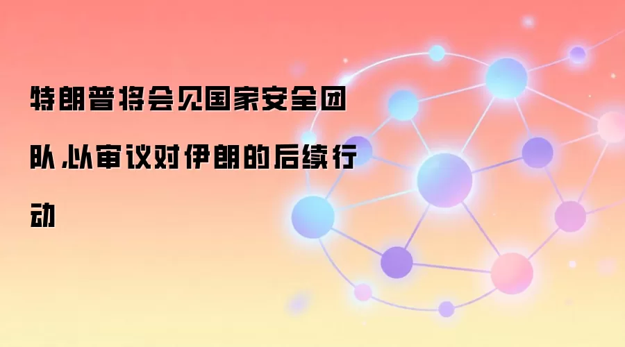 特朗普将会见国家安全团队，以审议对伊朗的后续行动