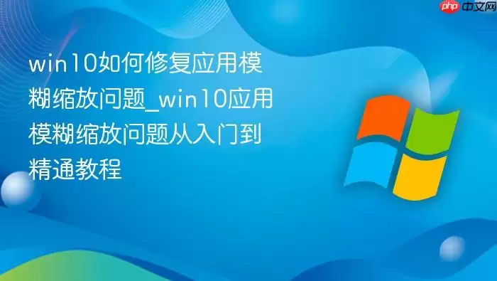win10如何修复应用模糊缩放问题_win10应用模糊缩放问题从入门到精通教程
