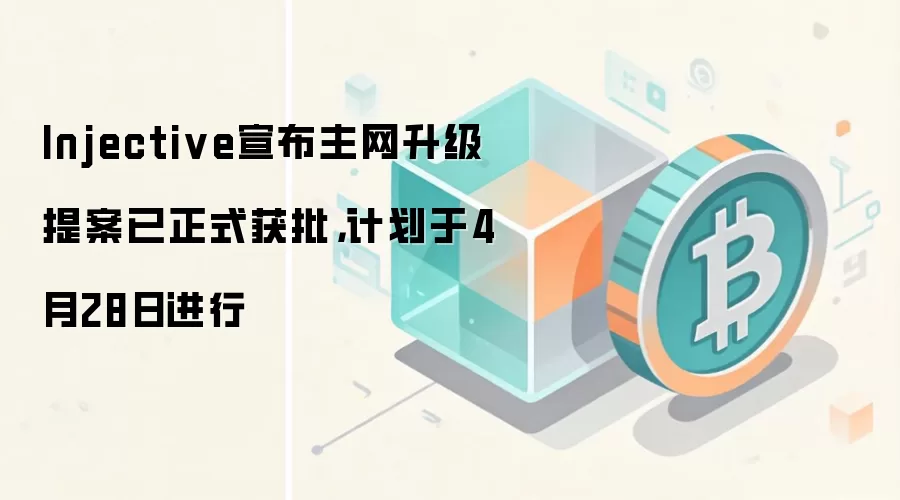 Injective宣布主网升级提案已正式获批，计划于4月28日进行
