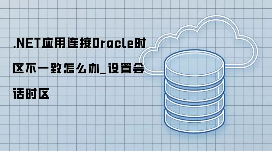 .NET应用连接Oracle时区不一致怎么办_设置会话时区