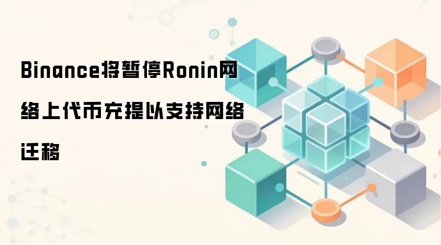 Binance将暂停Ronin网络上代币充提以支持网络迁移