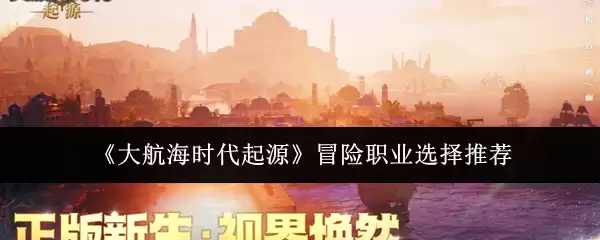 《大航海时代起源》冒险职业选择推荐
