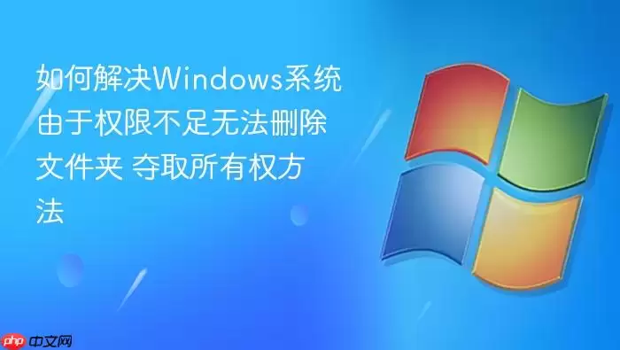 如何解决Windows系统由于权限不足无法删除文件夹 夺取所有权方法