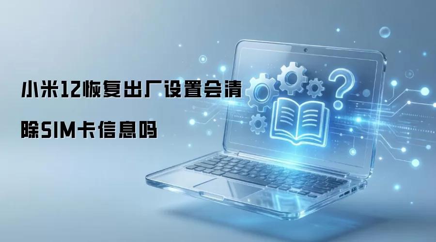 小米12恢复出厂设置会清除SIM卡信息吗