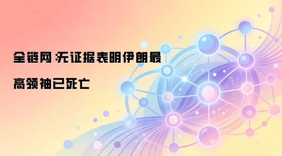 全链网：无证据表明伊朗最高领袖已死亡