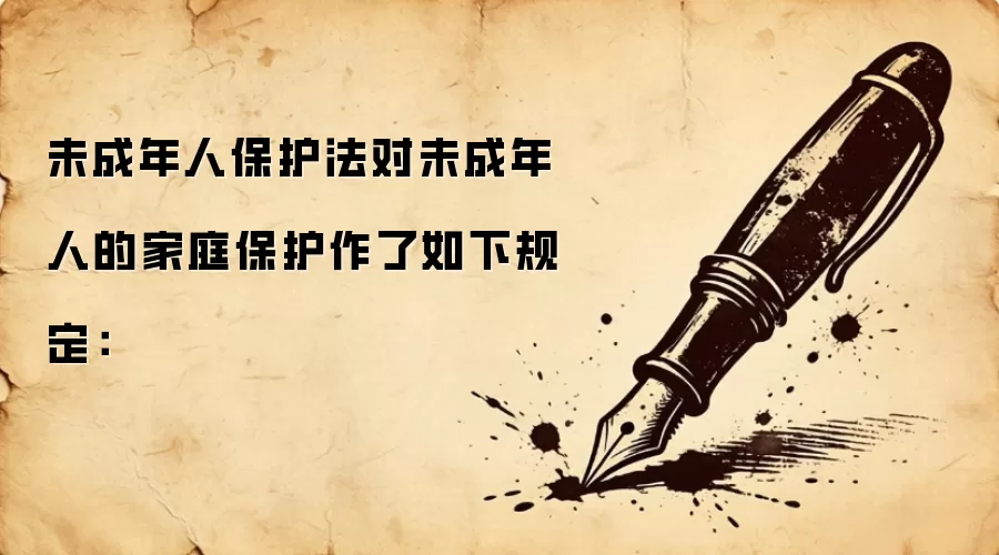 未成年人保护法对未成年人的家庭保护作了如下规定：