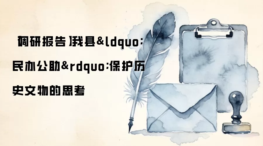 【调研报告】我县&ldquo;民办公助&rdquo;保护历史文物的思考