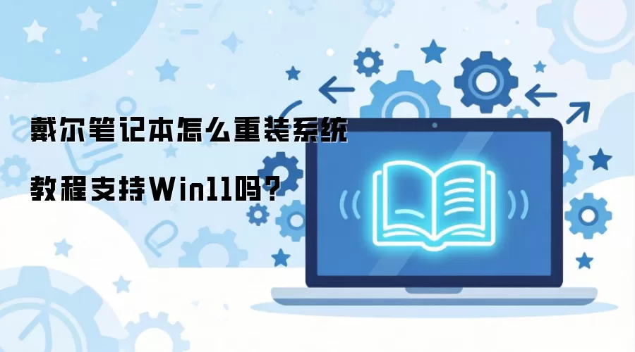 戴尔笔记本怎么重装系统教程支持Win11吗？