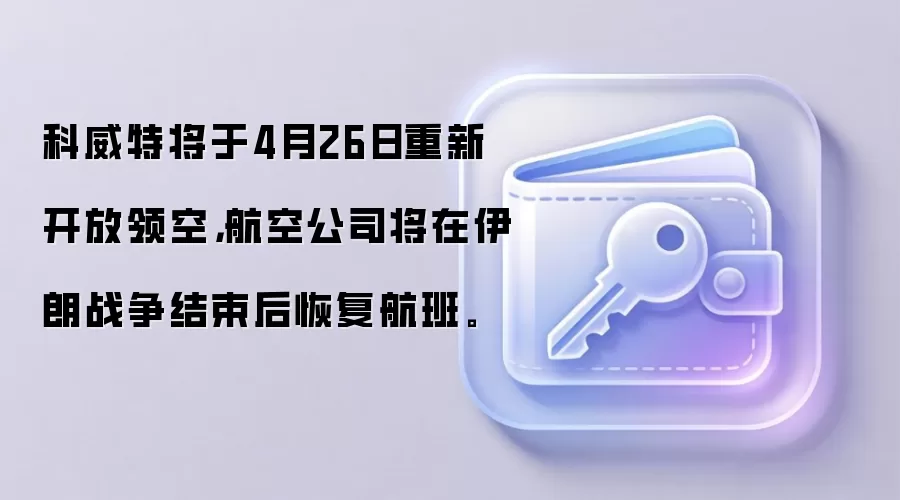 科威特将于4月26日重新开放领空，航空公司将在伊朗战争结束后恢复航班。