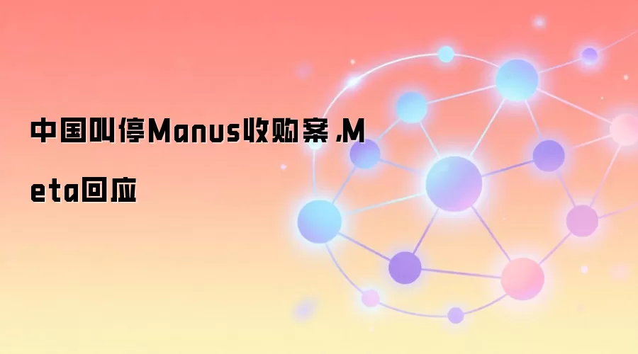 中国叫停Manus收购案，Meta回应