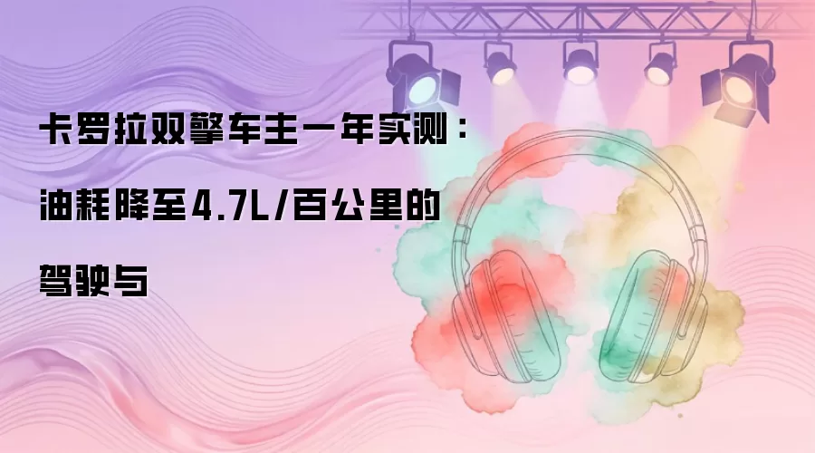 卡罗拉双擎车主一年实测：油耗降至4.7L/百公里的驾驶与