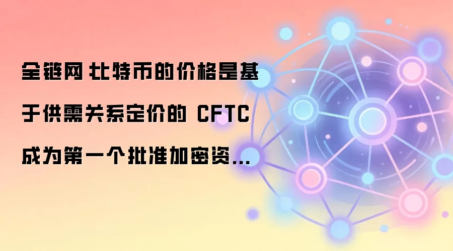 全链网：比特币的价格是基于供需关系定价的 CFTC成为第一个批准加密资产联邦监管框架的机构