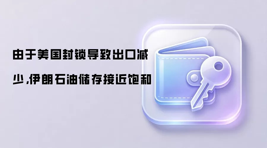 由于美国封锁导致出口减少，伊朗石油储存接近饱和