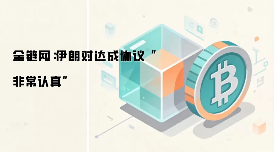 全链网：伊朗对达成协议“非常认真”