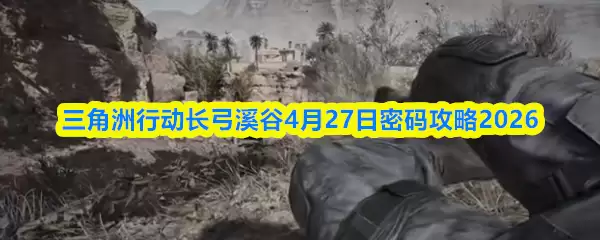 三角洲行动长弓溪谷4月27日密码攻略2026