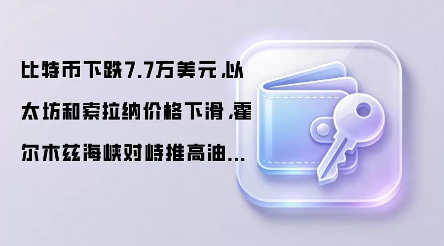 比特币下跌7.7万美元，以太坊和索拉纳价格下滑，霍尔木兹海峡对峙推高油价至三周高位。