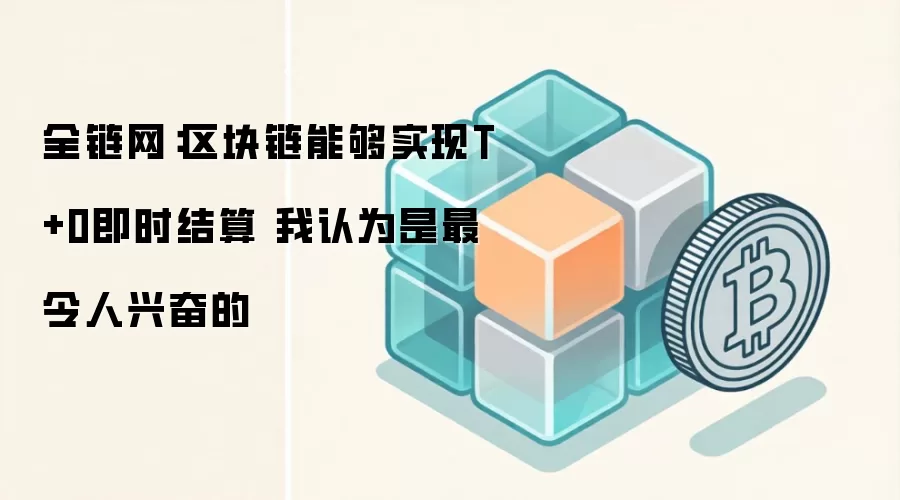 全链网：区块链能够实现T+0即时结算 我认为是最令人兴奋的