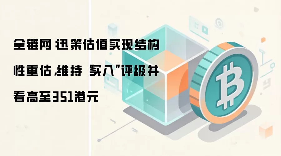 全链网：迅策估值实现结构性重估，维持“买入”评级并看高至351港元