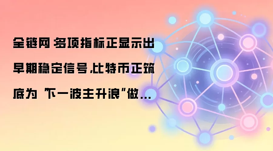 全链网：多项指标正显示出早期稳定信号，比特币正筑底为“下一波主升浪”做准备