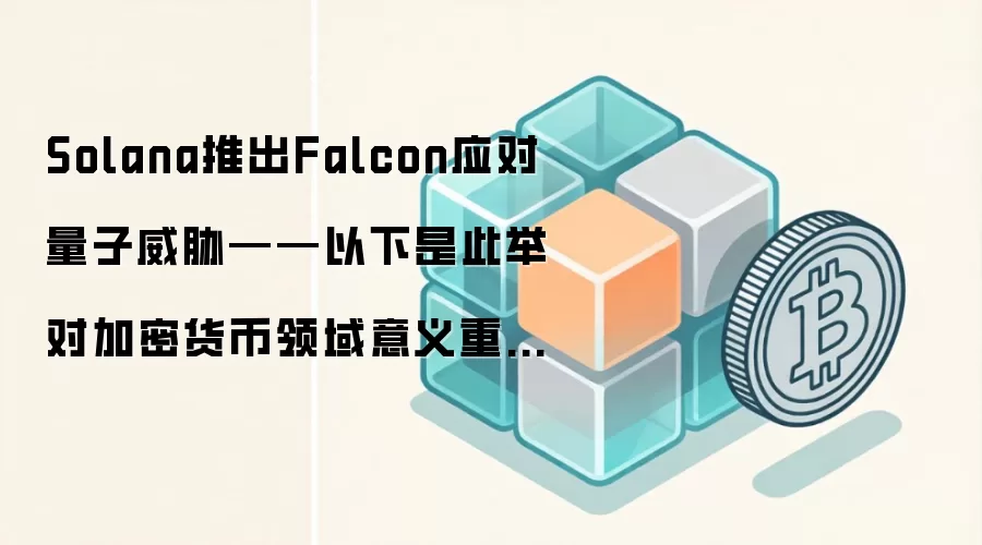 Solana推出Falcon应对量子威胁——以下是此举对加密货币领域意义重大的原因