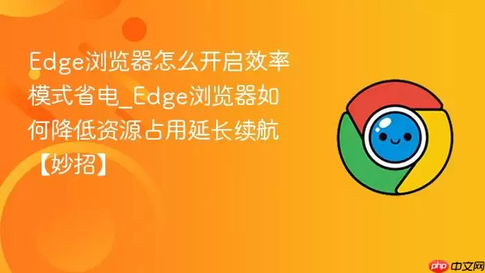 Edge浏览器怎么开启效率模式省电_Edge浏览器如何降低资源占用延长续航【妙招】