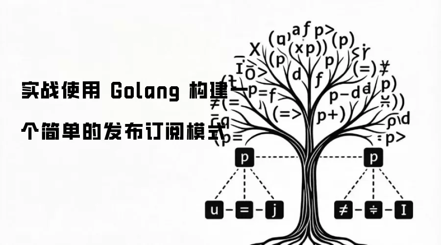 实战使用 Golang 构建一个简单的发布订阅模式