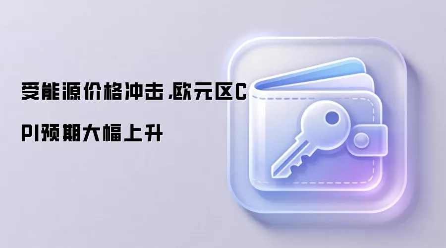 受能源价格冲击，欧元区CPI预期大幅上升