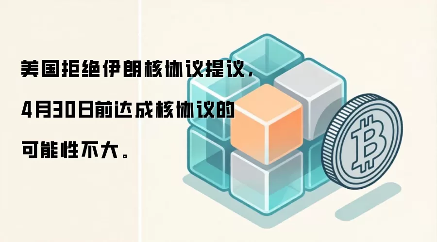 美国拒绝伊朗核协议提议，4月30日前达成核协议的可能性不大。