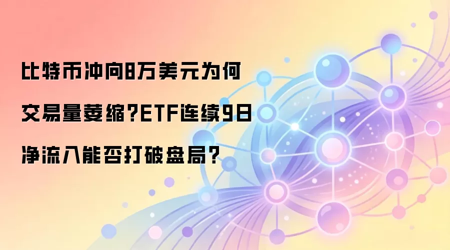 比特币冲向8万美元为何交易量萎缩？ETF连续9日净流入能否打破盘局？