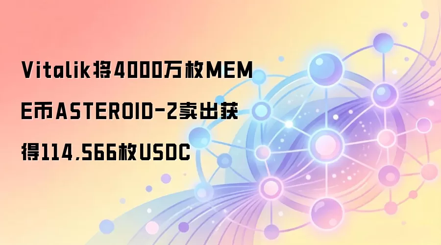 Vitalik将4000万枚MEME币ASTEROID-2卖出获得114,566枚USDC