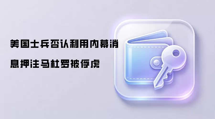 美国士兵否认利用内幕消息押注马杜罗被俘虏