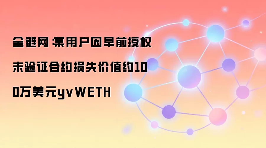 全链网：某用户因早前授权未验证合约损失价值约100万美元yvWETH