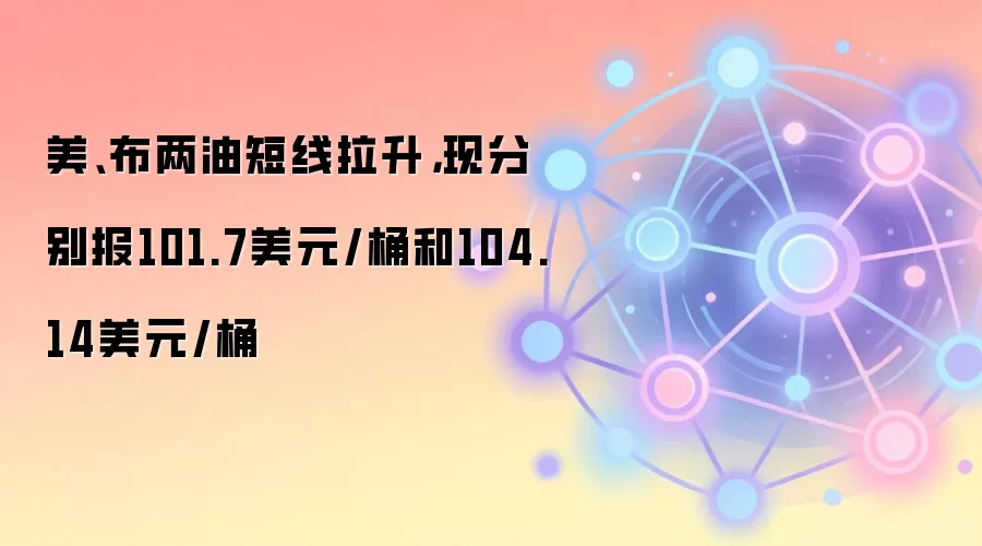 美、布两油短线拉升，现分别报101.7美元/桶和104.14美元/桶
