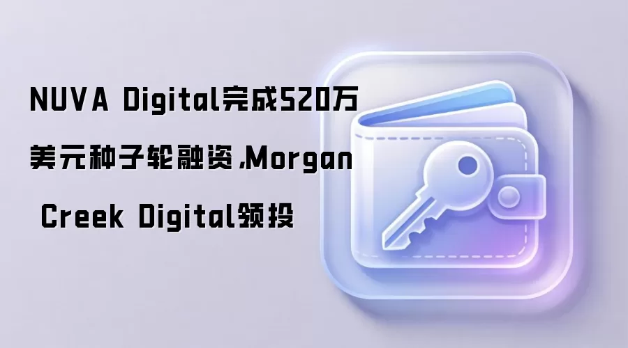 NUVA Digital完成520万美元种子轮融资，Morgan Creek Digital领投