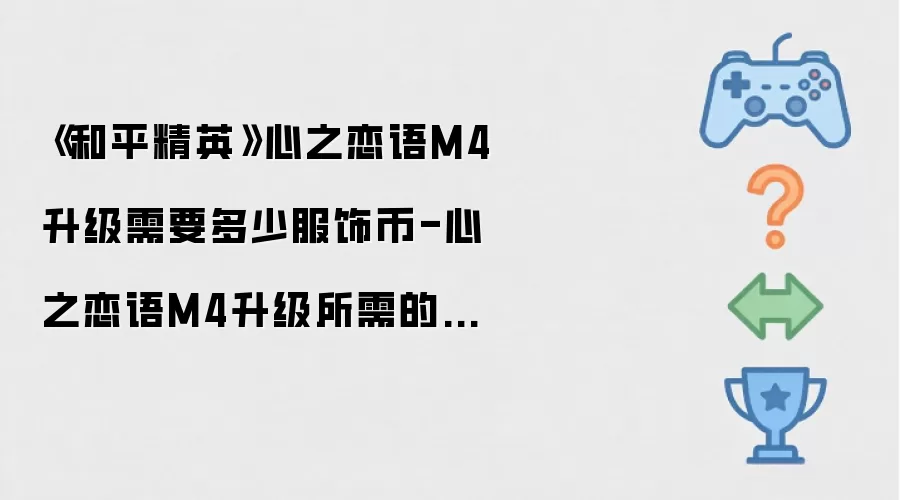 《和平精英》心之恋语M4升级需要多少服饰币-心之恋语M4升级所需的服饰币数量